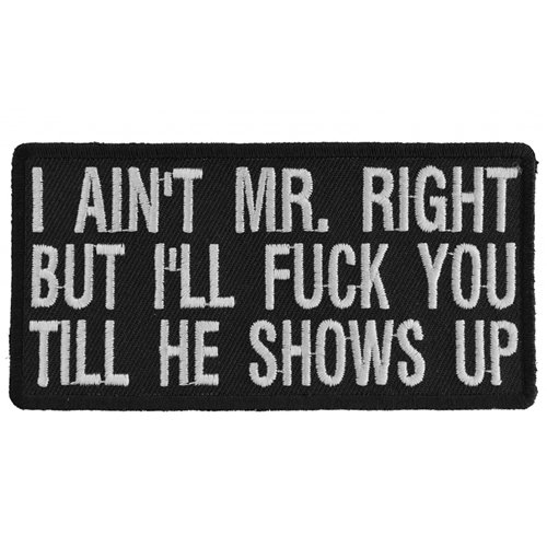 I Aint Mr. Right But I'll Fuck You Till He Shows Up Patch -  4x2 Inch