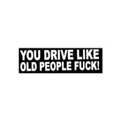 You Drive Like Old People Fuck Sticker